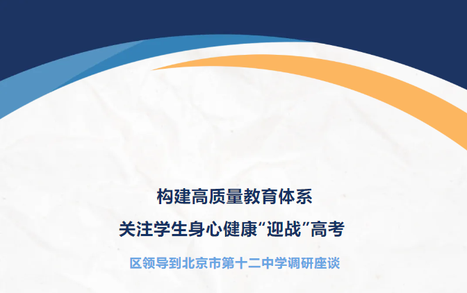 构建高质量教育体系 关注学生身心健康“迎战”高考  区领导到北京市第十二中学调研座谈