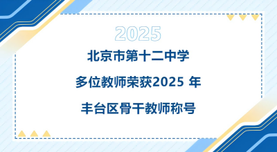 北京市第十二中学多位教师荣获 2025 年丰台区骨干教师称号